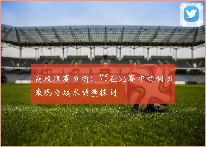 高校联赛分析：V5在比赛中的耐力表现与战术调整探讨