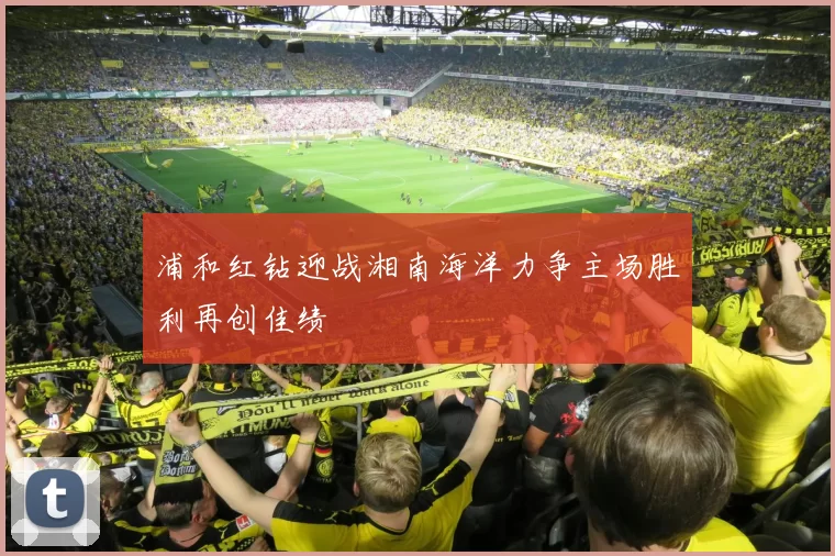 浦和红钻迎战湘南海洋力争主场胜利再创佳绩
