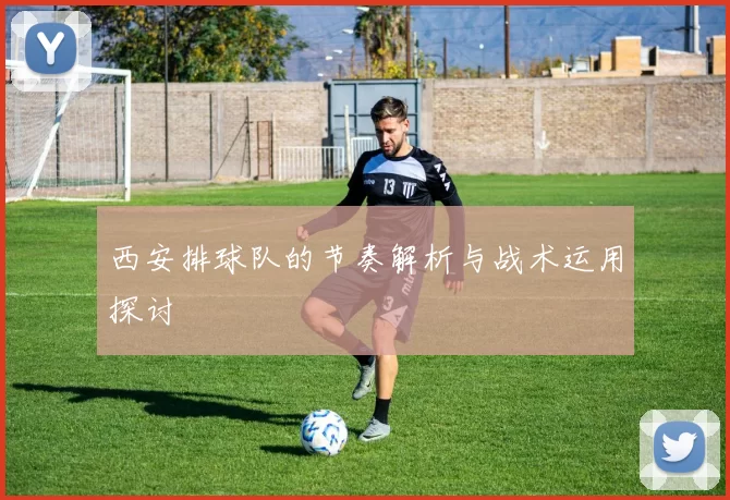 西安排球队的节奏解析与战术运用探讨