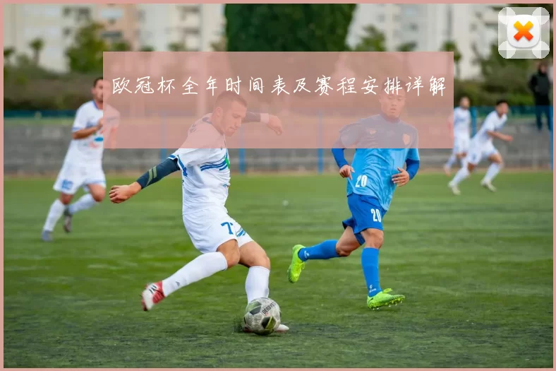欧冠杯全年时间表及赛程安排详解