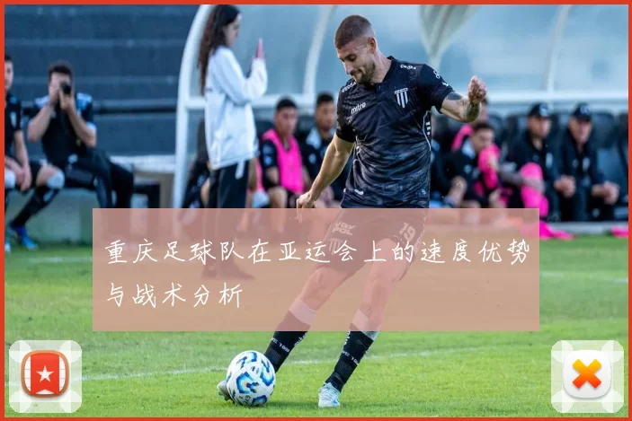 重庆足球队在亚运会上的速度优势与战术分析