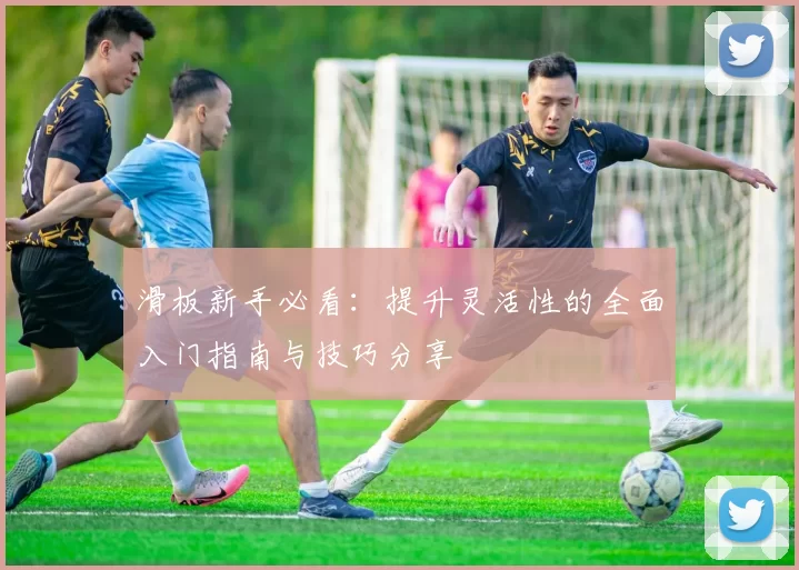 滑板新手必看：提升灵活性的全面入门指南与技巧分享
