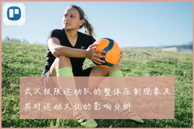 武汉极限运动队的整体压制现象及其对运动文化的影响分析