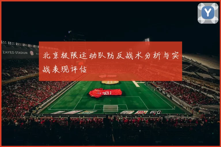 北京极限运动队防反战术分析与实战表现评估