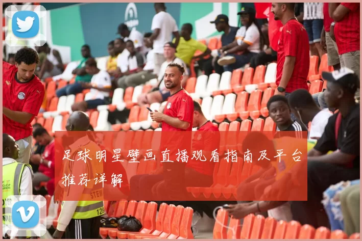 足球明星壁画直播观看指南及平台推荐详解