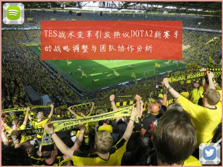 TES战术变革引发热议DOTA2新赛季的战略调整与团队协作分析
