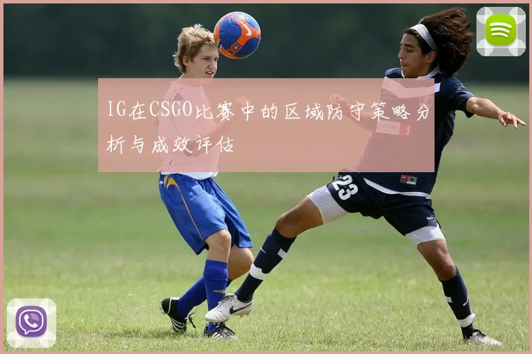 IG在CSGO比赛中的区域防守策略分析与成效评估