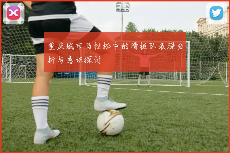 重庆城市马拉松中的滑板队表现分析与意识探讨