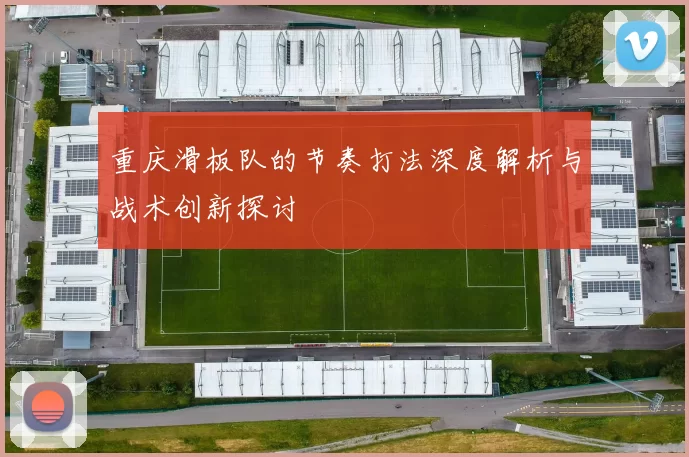 重庆滑板队的节奏打法深度解析与战术创新探讨