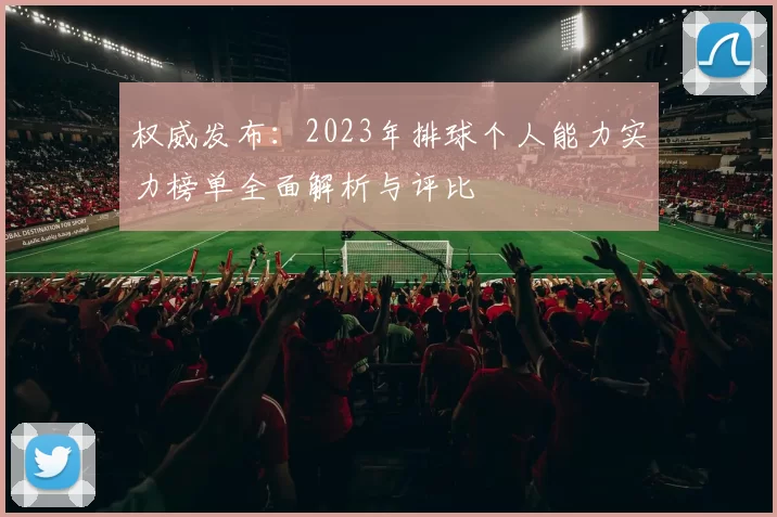 权威发布：2023年排球个人能力实力榜单全面解析与评比
