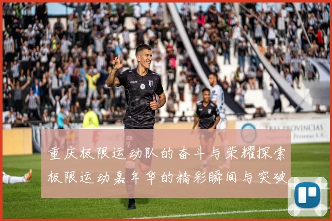 重庆极限运动队的奋斗与荣耀探索极限运动嘉年华的精彩瞬间与突破历程