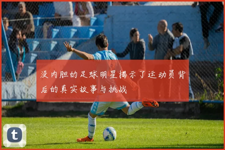 没内胆的足球明星揭示了运动员背后的真实故事与挑战