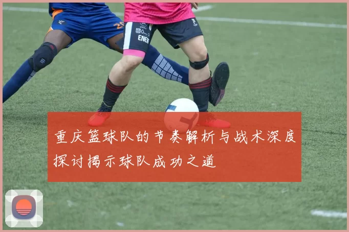 重庆篮球队的节奏解析与战术深度探讨揭示球队成功之道