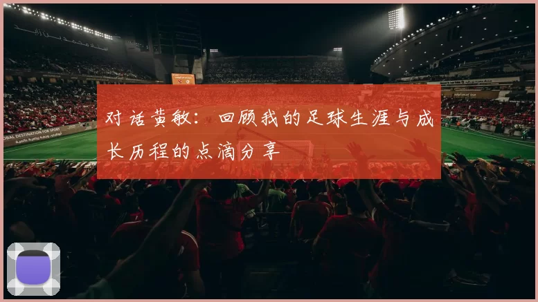 对话黄敏：回顾我的足球生涯与成长历程的点滴分享