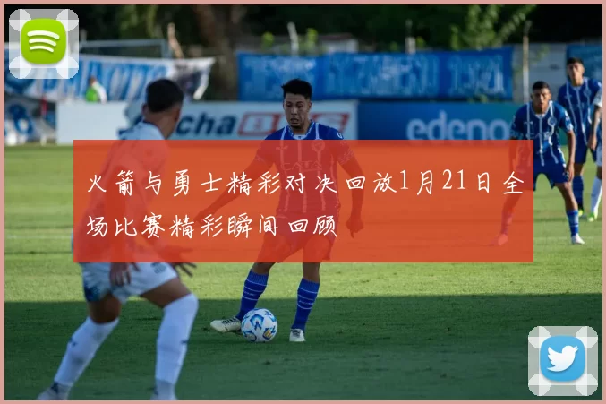 火箭与勇士精彩对决回放1月21日全场比赛精彩瞬间回顾
