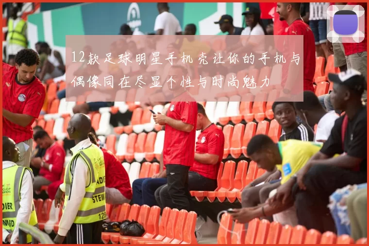 12款足球明星手机壳让你的手机与偶像同在尽显个性与时尚魅力