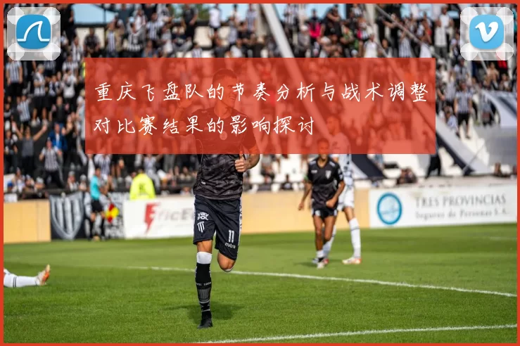 重庆飞盘队的节奏分析与战术调整对比赛结果的影响探讨