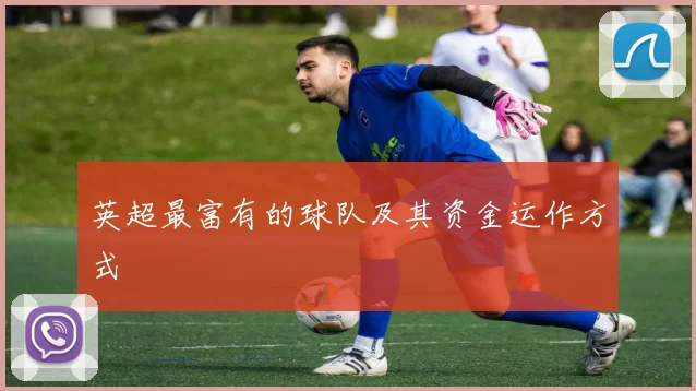 英超最富有的球队及其资金运作方式