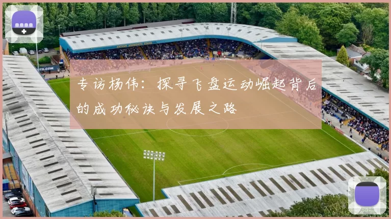 专访杨伟：探寻飞盘运动崛起背后的成功秘诀与发展之路