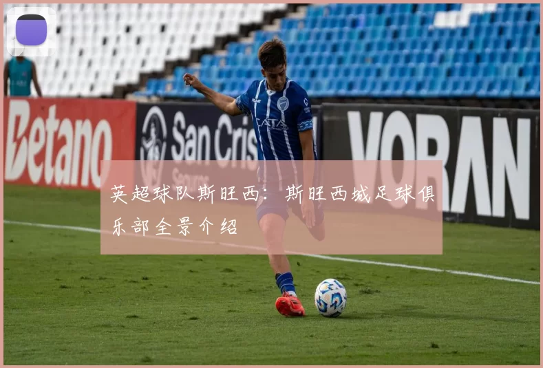 英超球队斯旺西：斯旺西城足球俱乐部全景介绍