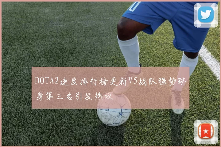 DOTA2速度排行榜更新V5战队强势跻身第三名引发热议