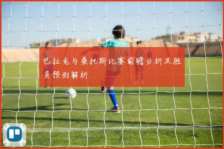 巴拉竞与桑托斯比赛前瞻分析及胜负预测解析
