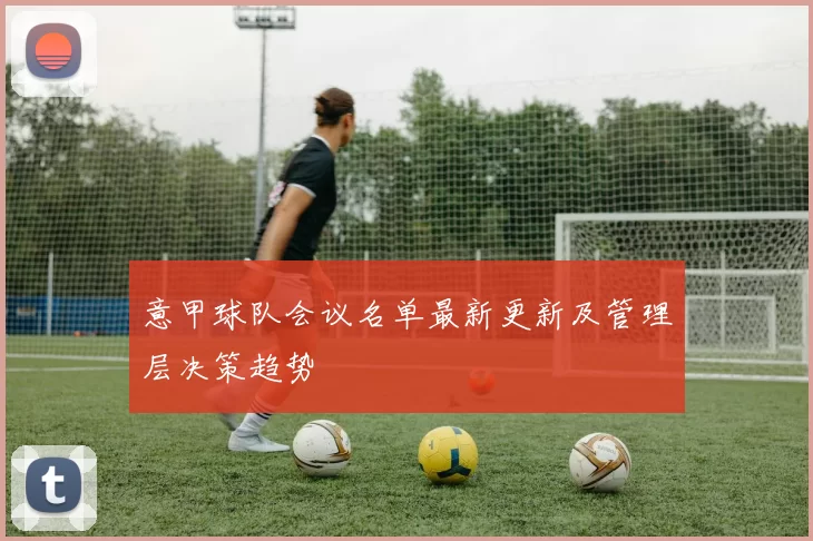 意甲球队会议名单最新更新及管理层决策趋势