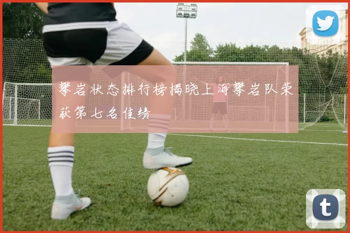 攀岩状态排行榜揭晓上海攀岩队荣获第七名佳绩
