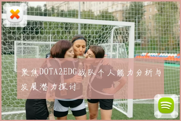 聚焦DOTA2EDG战队个人能力分析与发展潜力探讨