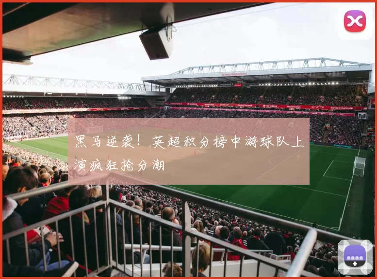 黑马逆袭！英超积分榜中游球队上演疯狂抢分潮