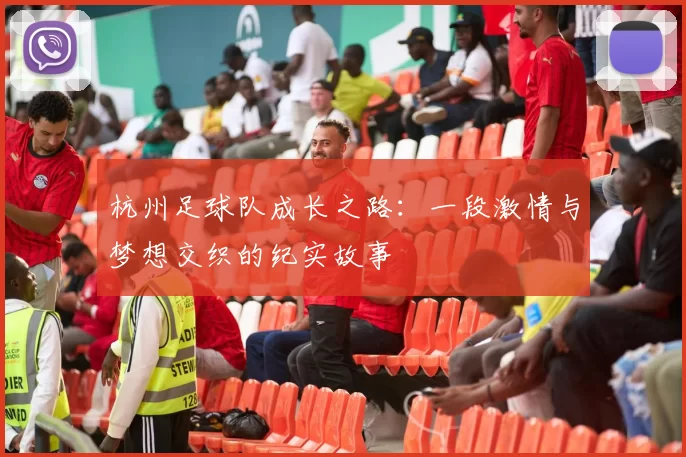 杭州足球队成长之路：一段激情与梦想交织的纪实故事