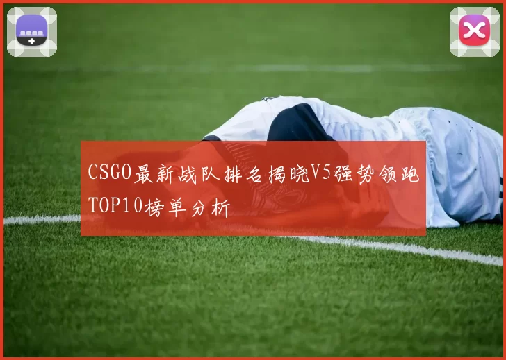 CSGO最新战队排名揭晓V5强势领跑TOP10榜单分析